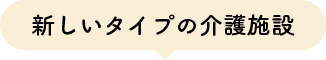 新しいタイプの介護施設